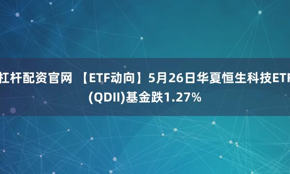 杠杆配资官网 【ETF动向】5月26日华夏恒生科技ETF(QDII)基金跌1.27%