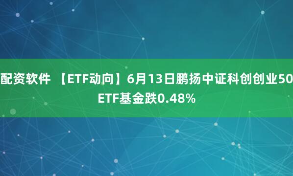 配资软件 【ETF动向】6月13日鹏扬中证科创创业50ETF基金跌0.48%