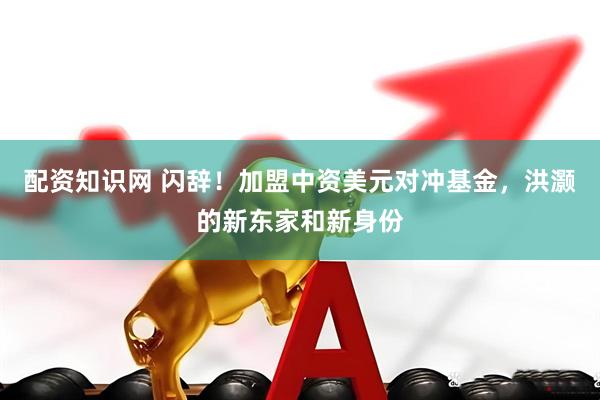 配资知识网 闪辞！加盟中资美元对冲基金，洪灏的新东家和新身份