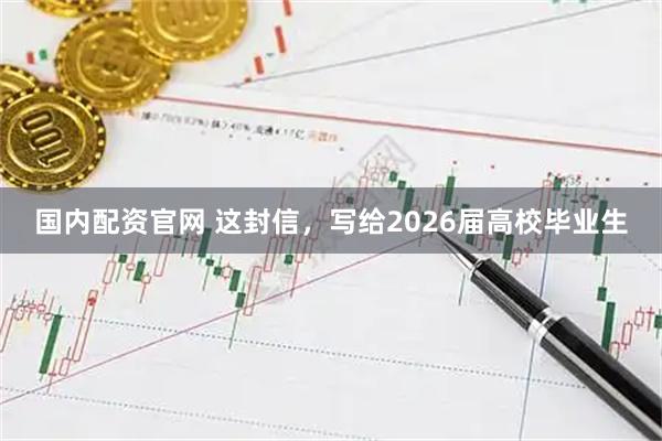 国内配资官网 这封信，写给2026届高校毕业生