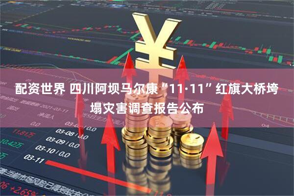 配资世界 四川阿坝马尔康“11·11”红旗大桥垮塌灾害调查报告公布
